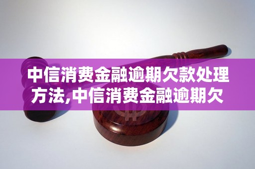 中信消费金融逾期欠款处理方法,中信消费金融逾期欠款如何解决