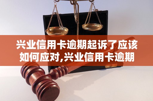 兴业信用卡逾期起诉了应该如何应对,兴业信用卡逾期起诉后的解决方案