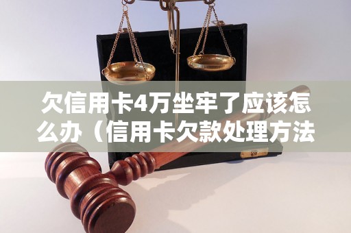 欠信用卡4万坐牢了应该怎么办（信用卡欠款处理方法）