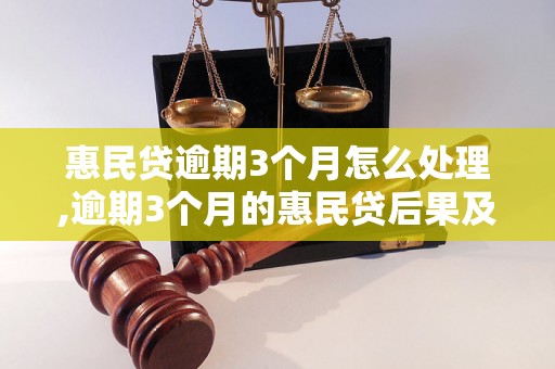 惠民贷逾期3个月怎么处理,逾期3个月的惠民贷后果及解决方法