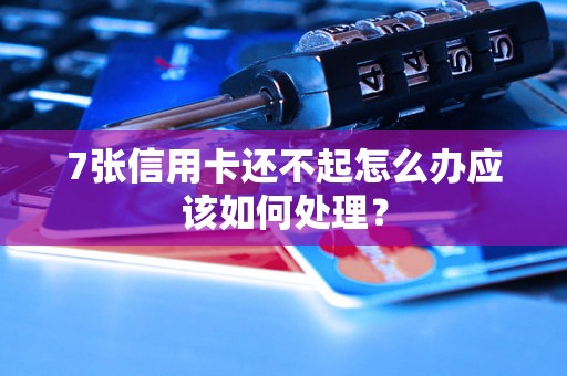 7张信用卡还不起怎么办应该如何处理？