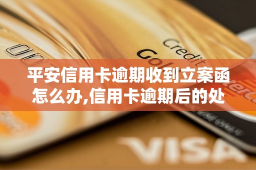 平安信用卡逾期收到立案函怎么办,信用卡逾期后的处罚措施