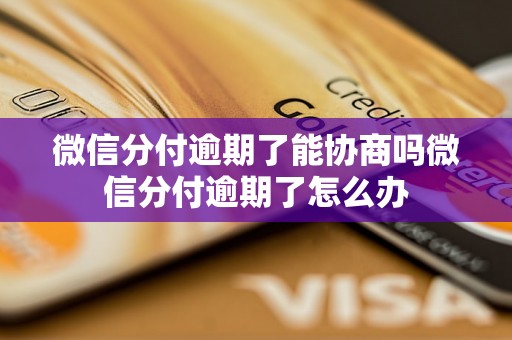 微信分付逾期了能协商吗微信分付逾期了怎么办