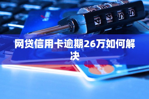 网贷信用卡逾期26万如何解决