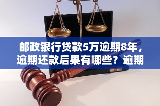 邮政银行贷款5万逾期8年，逾期还款后果有哪些？逾期8年该如何处理？