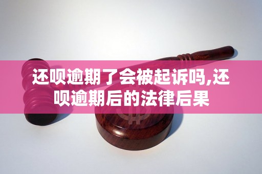 还呗逾期了会被起诉吗,还呗逾期后的法律后果