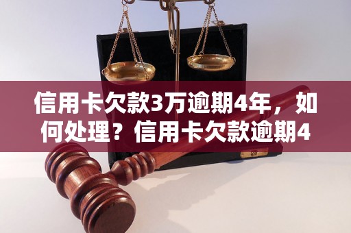 信用卡欠款3万逾期4年，如何处理？信用卡欠款逾期4年的后果分析