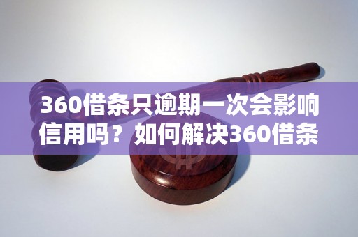 360借条只逾期一次会影响信用吗？如何解决360借条逾期问题