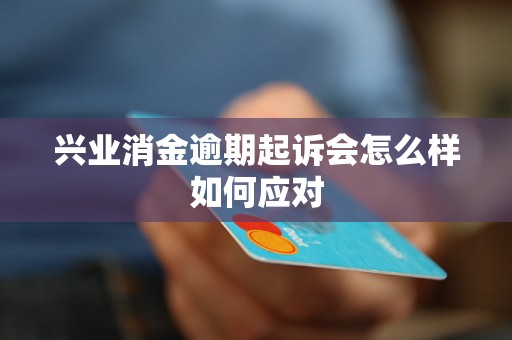 兴业消金逾期起诉会怎么样如何应对