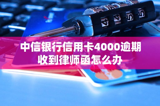 中信银行信用卡4000逾期收到律师函怎么办