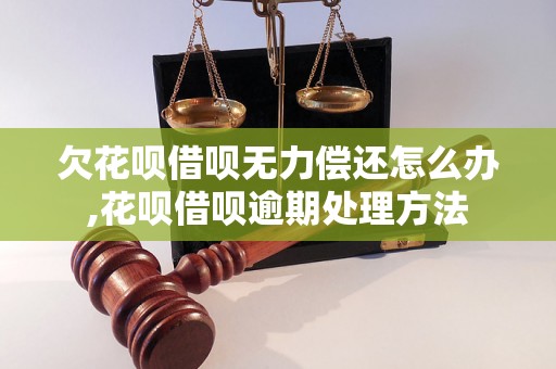 欠花呗借呗无力偿还怎么办,花呗借呗逾期处理方法