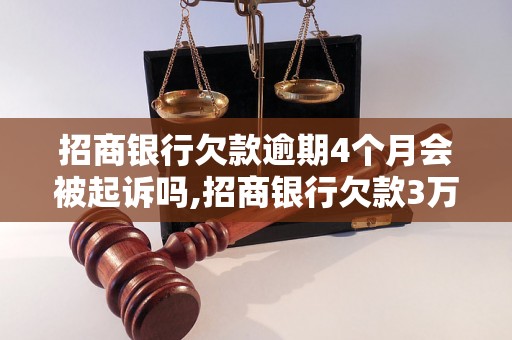 招商银行欠款逾期4个月会被起诉吗,招商银行欠款3万多逾期会有什么后果