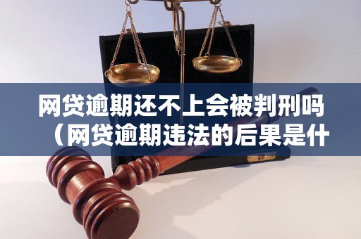 网贷逾期还不上会被判刑吗（网贷逾期违法的后果是什么）