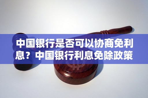 中国银行是否可以协商免利息？中国银行利息免除政策解读