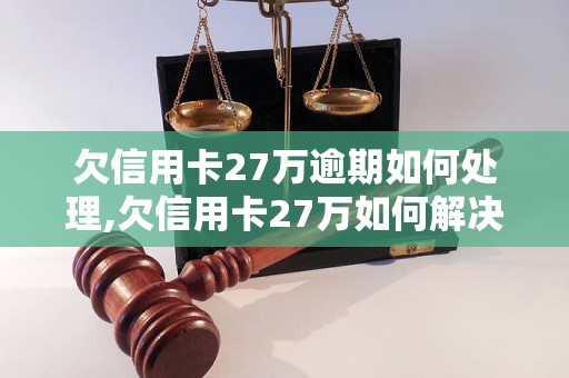 欠信用卡27万逾期如何处理,欠信用卡27万如何解决