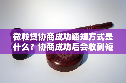 微粒贷协商成功通知方式是什么？协商成功后会收到短信通知吗？