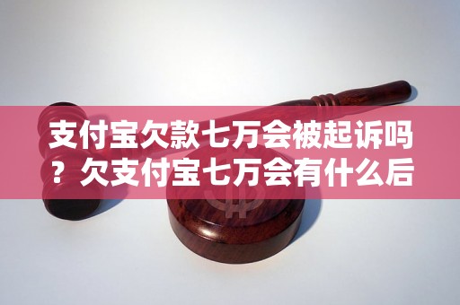 支付宝欠款七万会被起诉吗？欠支付宝七万会有什么后果？