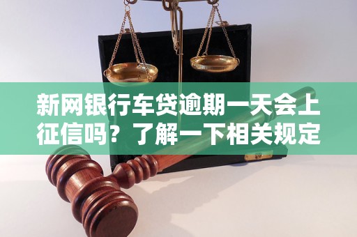 新网银行车贷逾期一天会上征信吗？了解一下相关规定