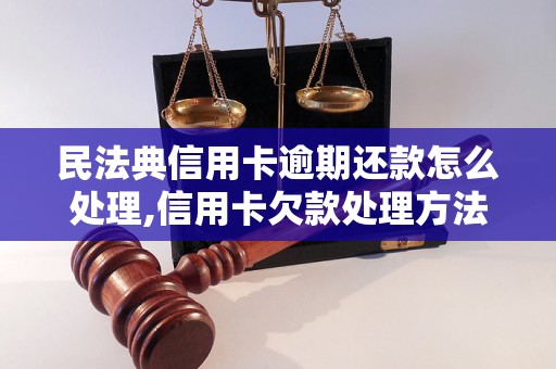 民法典信用卡逾期还款怎么处理,信用卡欠款处理方法详解