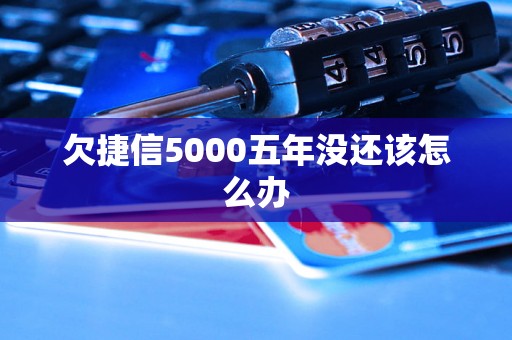 欠捷信5000五年没还该怎么办