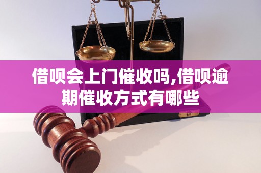 借呗会上门催收吗,借呗逾期催收方式有哪些