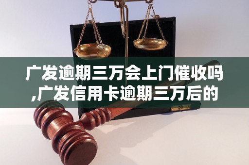 广发逾期三万会上门催收吗,广发信用卡逾期三万后的处理方式