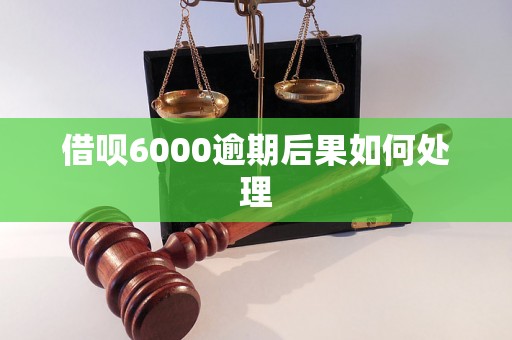 借呗6000逾期后果如何处理