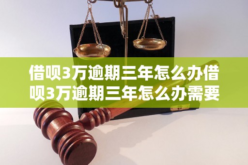 借呗3万逾期三年怎么办借呗3万逾期三年怎么办需要怎样的还款方式和手续