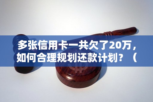 多张信用卡一共欠了20万，如何合理规划还款计划？（信用卡债务管理的有效方法）