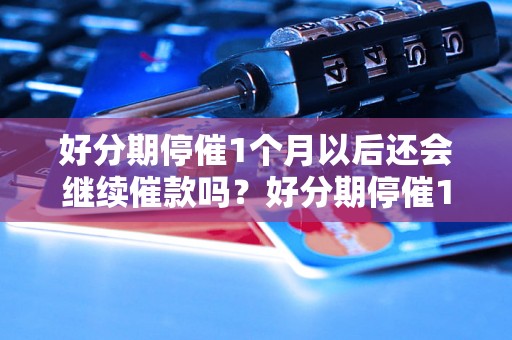 好分期停催1个月以后还会继续催款吗？好分期停催1个月后会有什么后果？