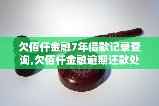 欠佰仟金融7年借款记录查询,欠佰仟金融逾期还款处理方法