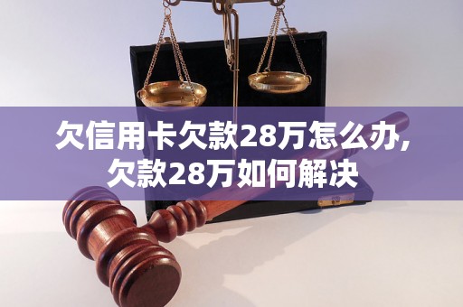 欠信用卡欠款28万怎么办,欠款28万如何解决