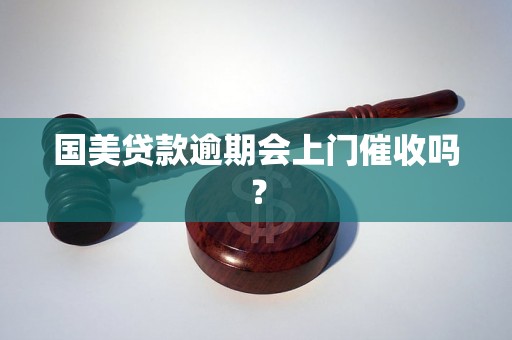 国美贷款逾期会上门催收吗？