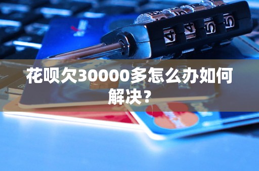 花呗欠30000多怎么办如何解决？