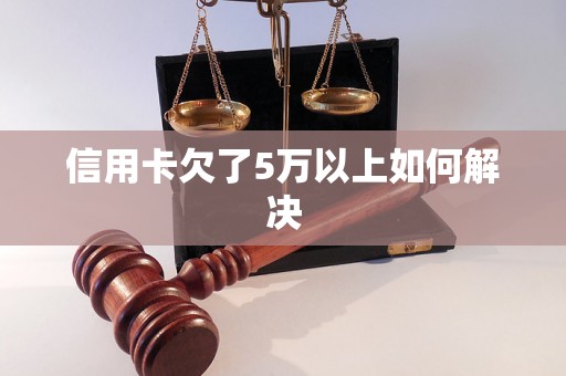 信用卡欠了5万以上如何解决