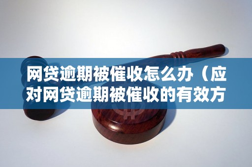 网贷逾期被催收怎么办（应对网贷逾期被催收的有效方法）