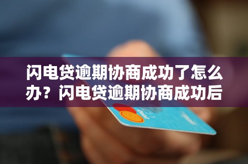 闪电贷逾期协商成功了怎么办？闪电贷逾期协商成功后的还款流程是怎样的呢？