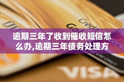 逾期三年了收到催收短信怎么办,逾期三年债务处理方法