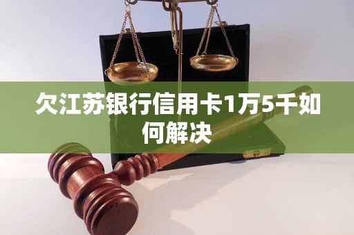 欠江苏银行信用卡1万5千如何解决