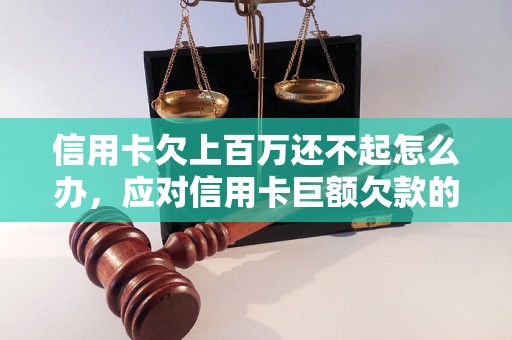 信用卡欠上百万还不起怎么办，应对信用卡巨额欠款的解决方法