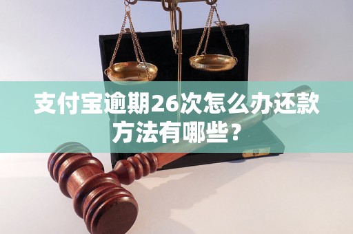 支付宝逾期26次怎么办还款方法有哪些？