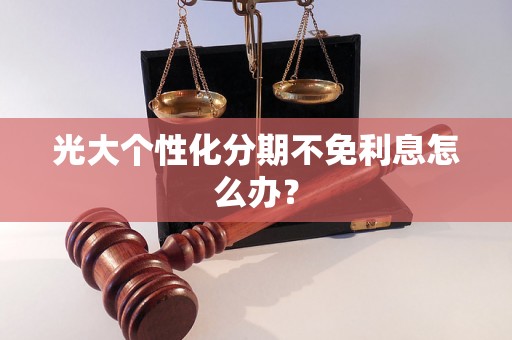 光大个性化分期不免利息怎么办？