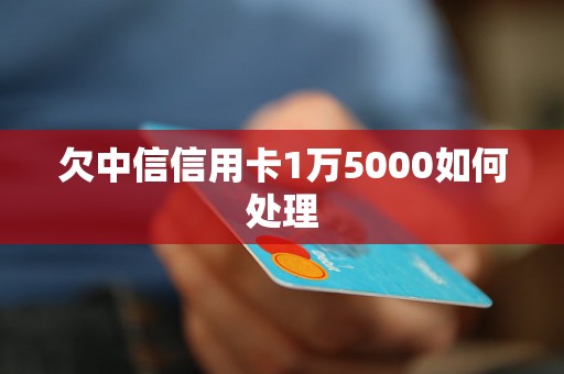 欠中信信用卡1万5000如何处理