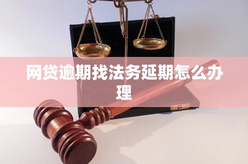 网贷逾期找法务延期怎么办理