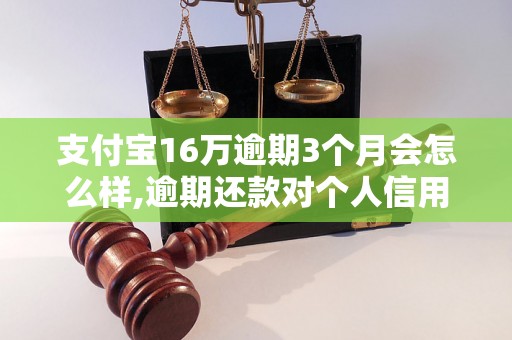 支付宝16万逾期3个月会怎么样,逾期还款对个人信用的影响