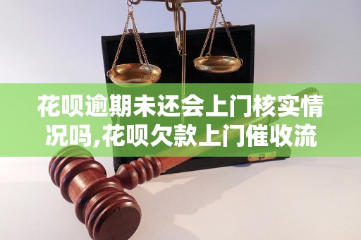 花呗逾期未还会上门核实情况吗,花呗欠款上门催收流程