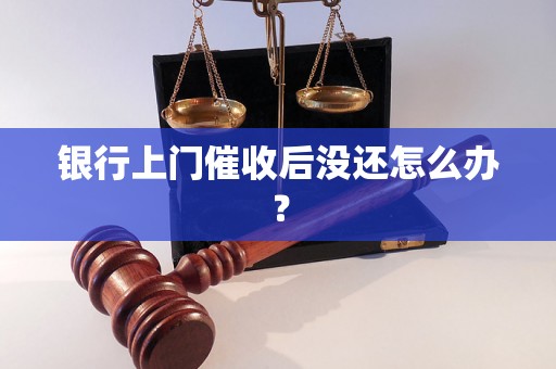 银行上门催收后没还怎么办？