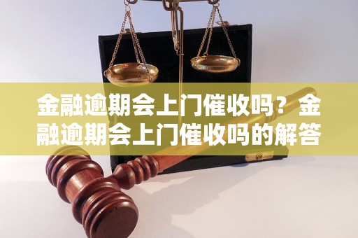 金融逾期会上门催收吗？金融逾期会上门催收吗的解答