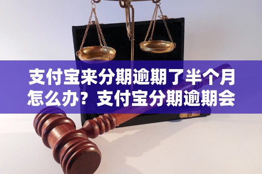 支付宝来分期逾期了半个月怎么办？支付宝分期逾期会有什么后果？