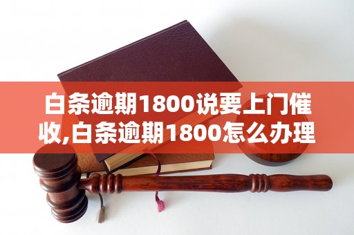 白条逾期1800说要上门催收,白条逾期1800怎么办理